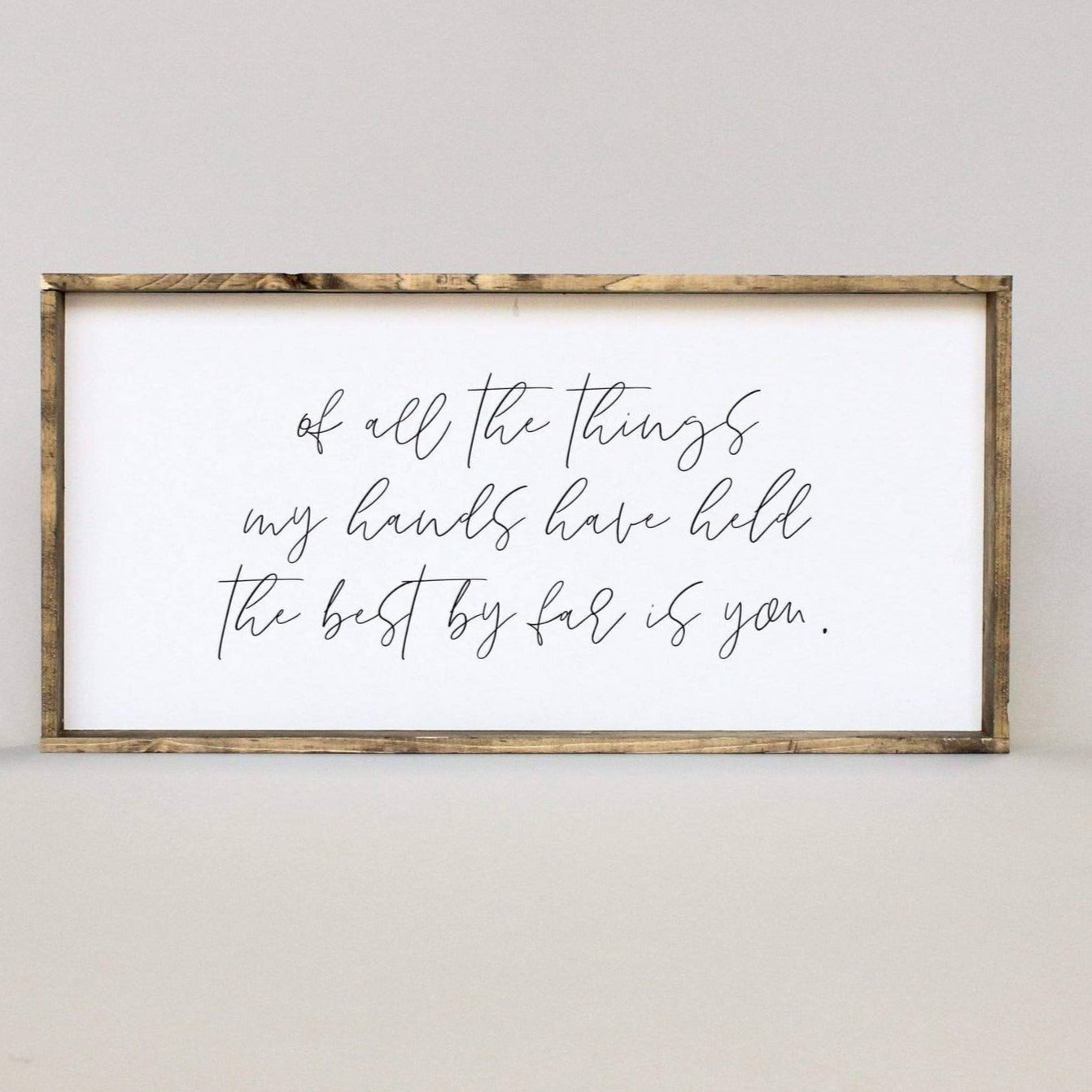 Wall Décor- "Of All The Things That I Have Held, The Best By Far Is You" 12x24"